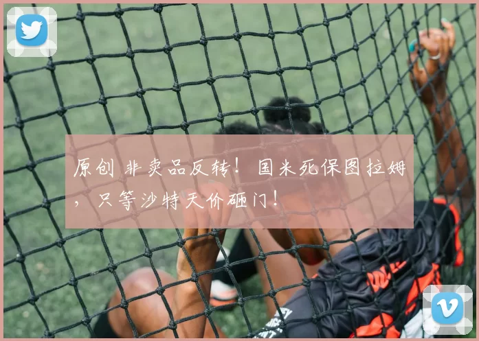 原创 非卖品反转！国米死保图拉姆，只等沙特天价砸门！