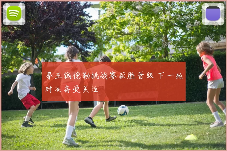 拳王钱德勒挑战赛获胜晋级 下一轮对决备受关注