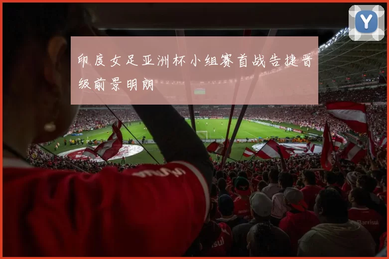 印度女足亚洲杯小组赛首战告捷晋级前景明朗