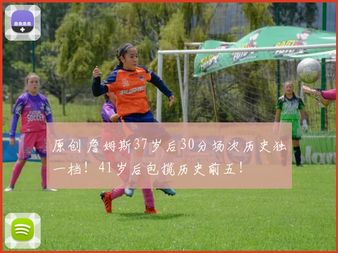 原创 詹姆斯37岁后30分场次历史独一档！41岁后包揽历史前五！