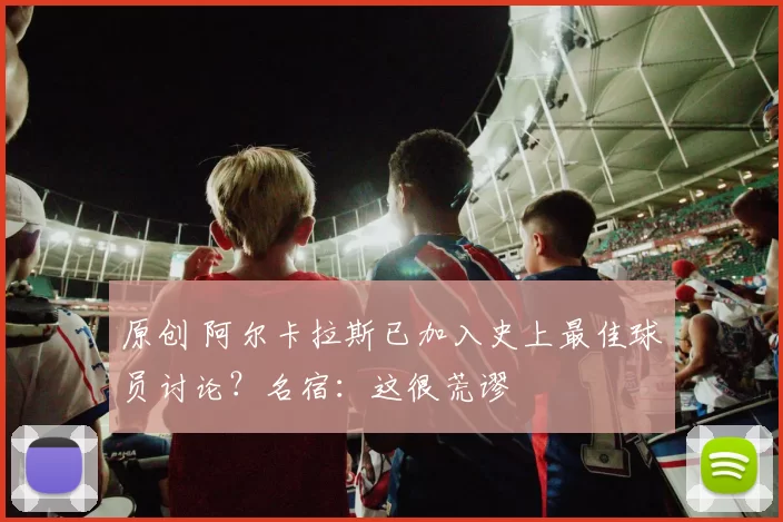 原创 阿尔卡拉斯已加入史上最佳球员讨论？名宿：这很荒谬