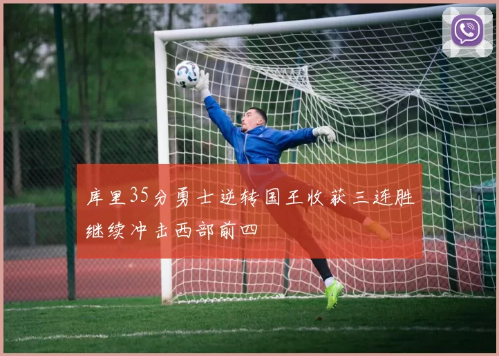 库里35分勇士逆转国王收获三连胜继续冲击西部前四