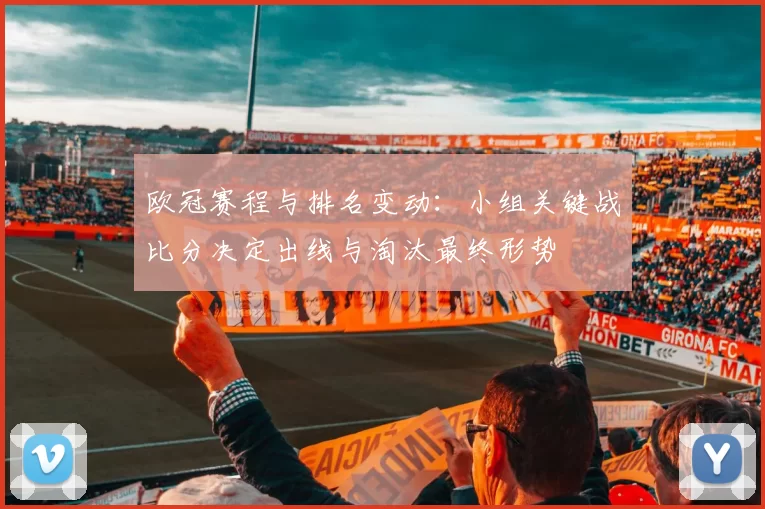 欧冠赛程与排名变动：小组关键战比分决定出线与淘汰最终形势
