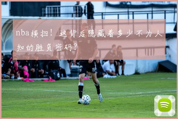 nba横扫！这背后隐藏着多少不为人知的胜负密码？