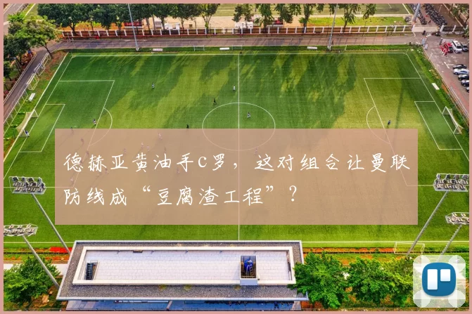 德赫亚黄油手c罗，这对组合让曼联防线成“豆腐渣工程”？