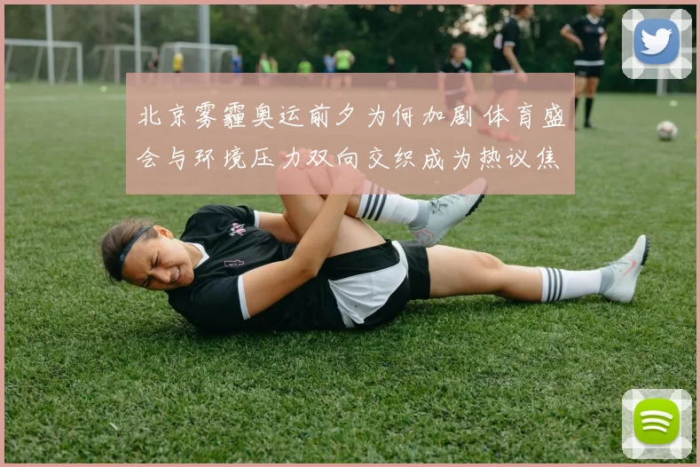 北京雾霾奥运前夕为何加剧 体育盛会与环境压力双向交织成为热议焦点