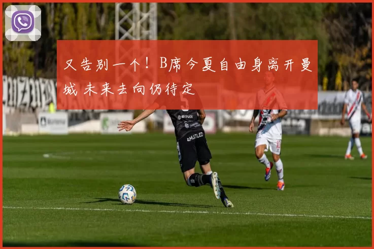 又告别一个！B席今夏自由身离开曼城 未来去向仍待定