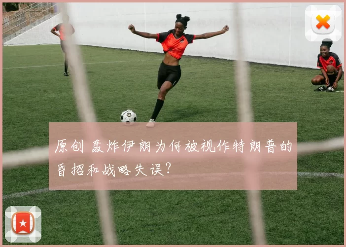 原创 轰炸伊朗为何被视作特朗普的昏招和战略失误？