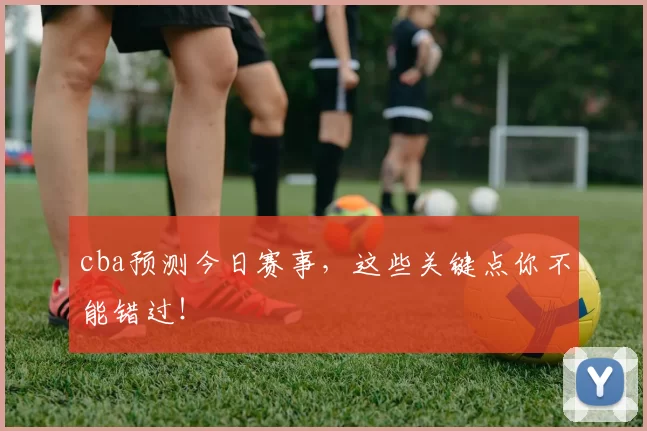 cba预测今日赛事，这些关键点你不能错过！