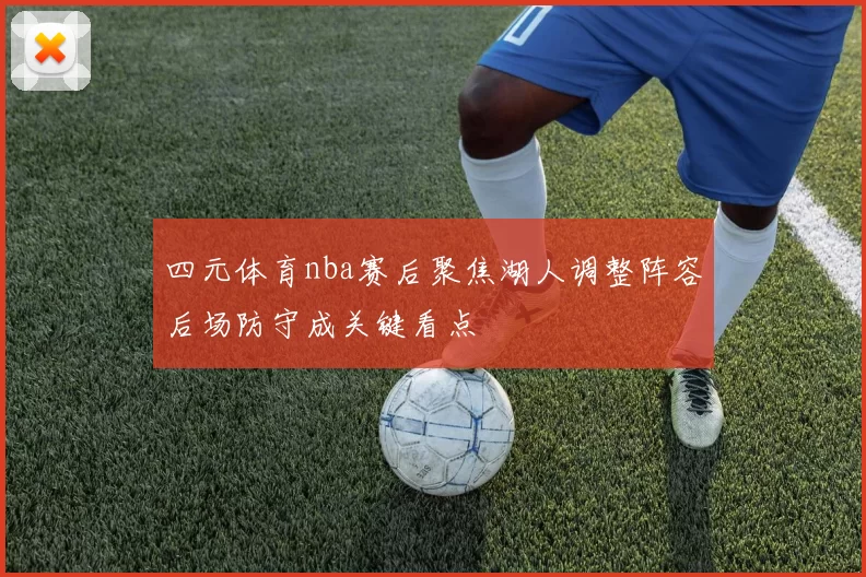 四元体育nba赛后聚焦湖人调整阵容后场防守成关键看点