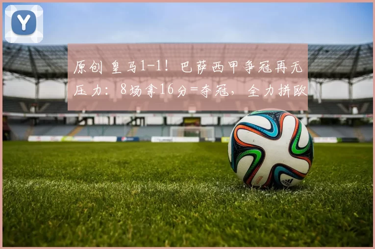 原创 皇马1-1!巴萨西甲争冠再无压力:8场拿16分=夺冠,全力拼欧冠