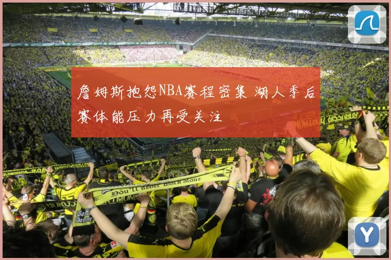 詹姆斯抱怨NBA赛程密集 湖人季后赛体能压力再受关注