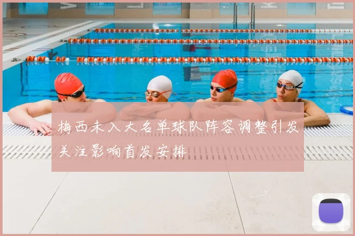 梅西未入大名单球队阵容调整引发关注影响首发安排