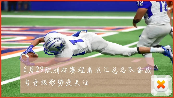6月29欧洲杯赛程看点汇总各队备战与晋级形势受关注