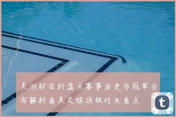 美洲杯百科盘点赛事历史与冠军分布解析南美足球顶级对决看点