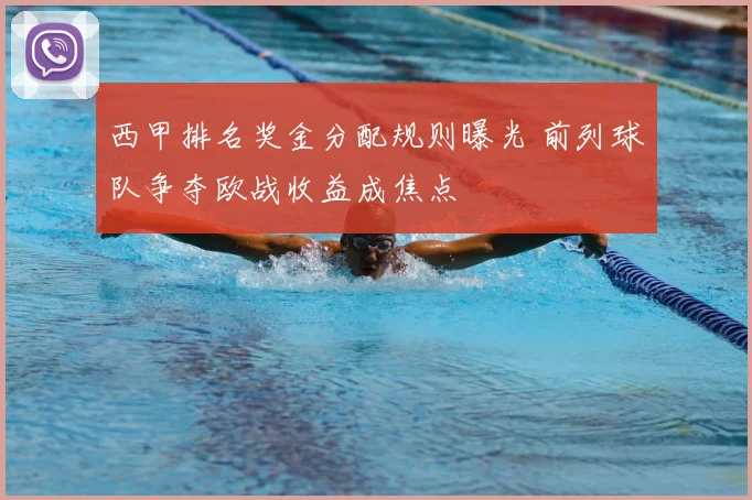西甲排名奖金分配规则曝光 前列球队争夺欧战收益成焦点