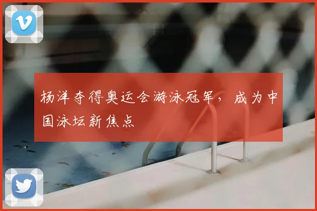 杨洋夺得奥运会游泳冠军,成为中国泳坛新焦点