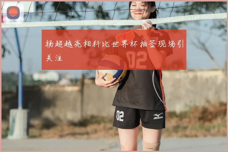 杨超越亮相科比世界杯抽签现场引关注
