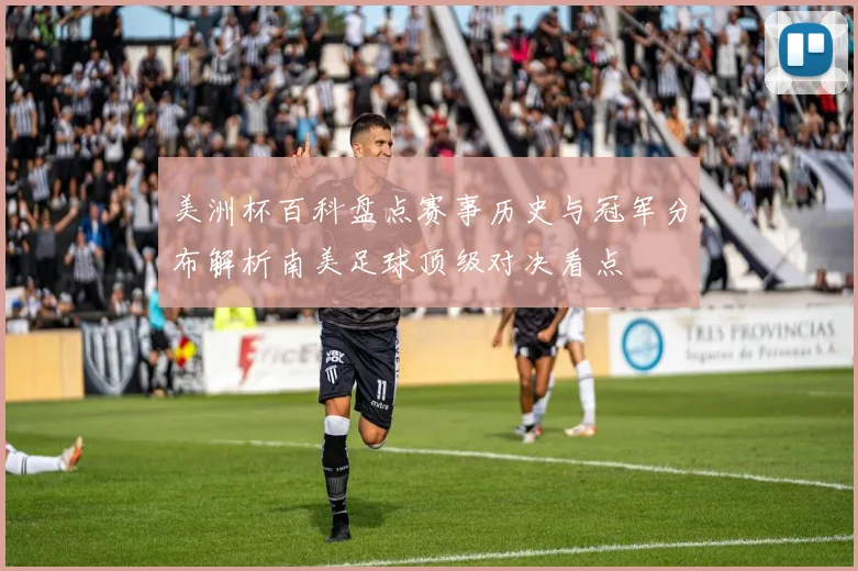 美洲杯百科盘点赛事历史与冠军分布解析南美足球顶级对决看点