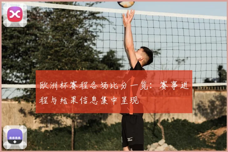 欧洲杯赛程各场比分一览:赛事进程与结果信息集中呈现
