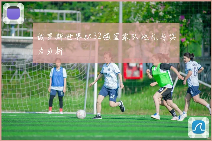 俄罗斯世界杯32强国家队巡礼与实力分析