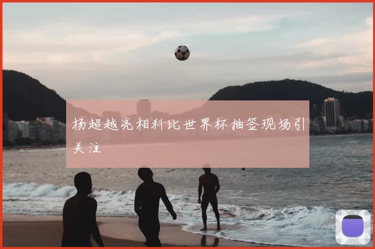 杨超越亮相科比世界杯抽签现场引关注